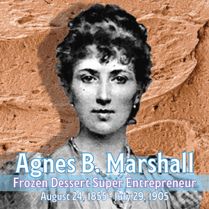 Agnes B. Marshall: the Forgotten Super Entrepreneur of Frozen Desserts, the Victorian Queen of Ice Cream